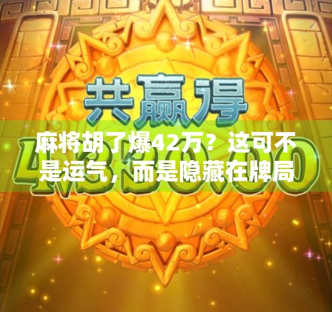 麻将胡了爆42万?这可不是运气,而是隐藏在牌局背后的财富密码!