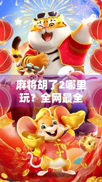 麻将胡了2哪里玩？全网最全攻略来了！新手老手都能轻松上手！