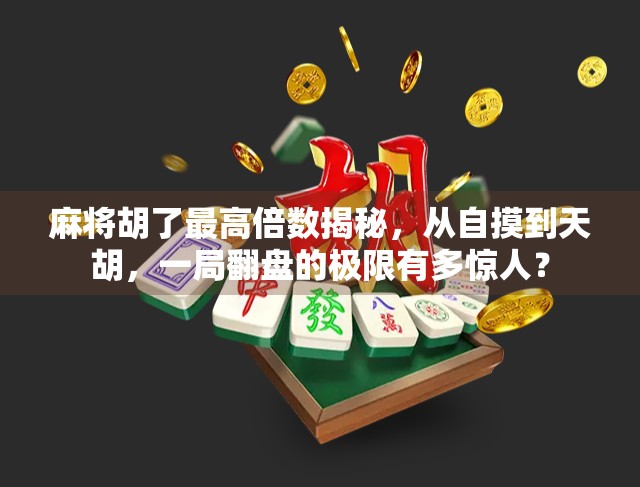 麻将胡了最高倍数揭秘，从自摸到天胡，一局翻盘的极限有多惊人？