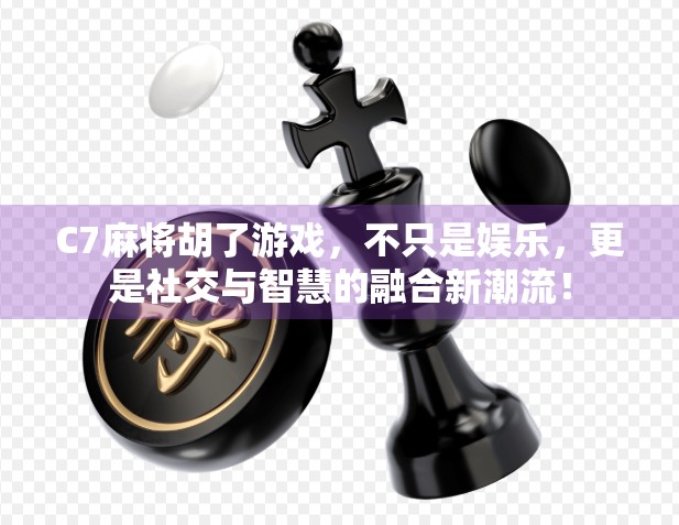 C7麻将胡了游戏,不只是娱乐,更是社交与智慧的融合新潮流!