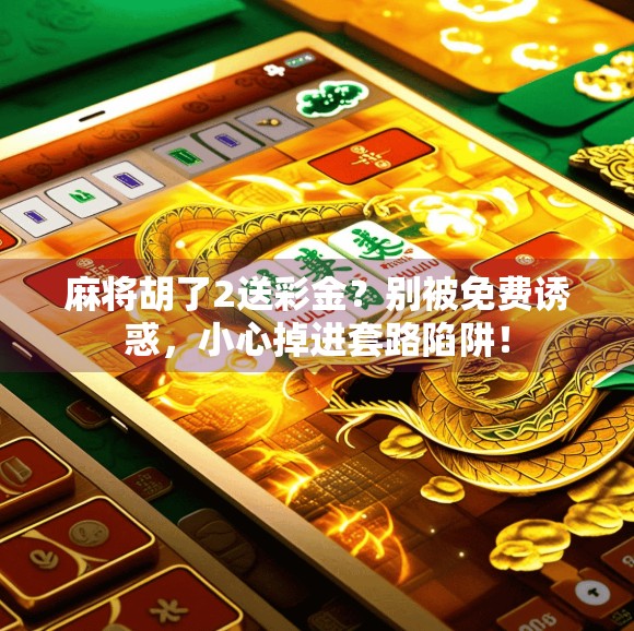 麻将胡了2送彩金?别被免费诱惑,小心掉进套路陷阱!