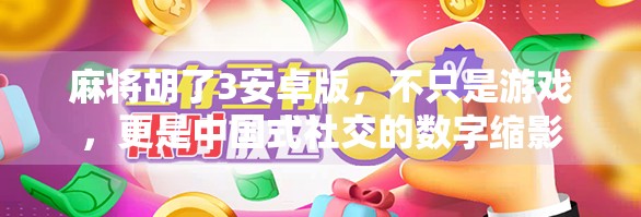 麻将胡了3安卓版，不只是游戏，更是中国式社交的数字缩影