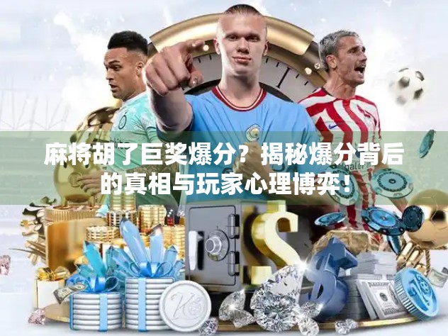 麻将胡了巨奖爆分？揭秘爆分背后的真相与玩家心理博弈！