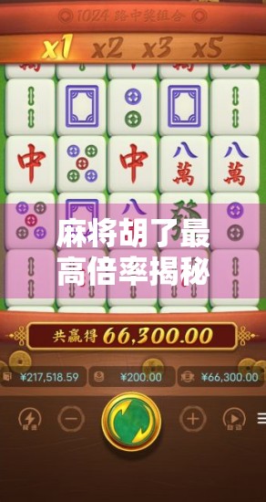 麻将胡了最高倍率揭秘，一局翻盘，从自摸到天胡的极致爽感！