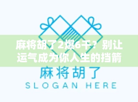 麻将胡了2爆6千?别让运气成为你人生的挡箭牌!