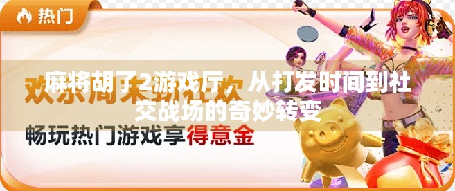 麻将胡了2游戏厅，从打发时间到社交战场的奇妙转变