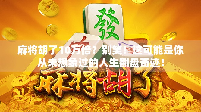 麻将胡了10万倍？别笑！这可能是你从未想象过的人生翻盘奇迹！
