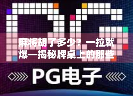 麻将胡了多少？一拉就爆—揭秘牌桌上的那些玄学与人性