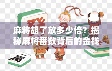 麻将胡了放多少倍？揭秘麻将番数背后的金钱密码！