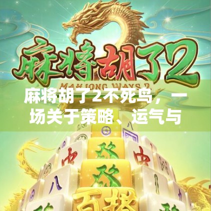 麻将胡了2不死鸟，一场关于策略、运气与人性的沉浸式博弈