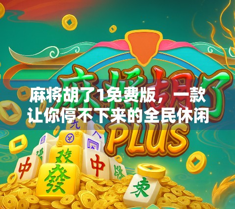 麻将胡了1免费版，一款让你停不下来的全民休闲神器！