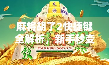 麻将胡了2快捷键全解析，新手秒变高手的隐藏技巧，你还不知道？