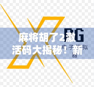 麻将胡了2激活码大揭秘!新手必看,教你如何轻松获取官方福利!