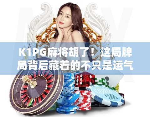 K1PG麻将胡了！这局牌局背后藏着的不只是运气，还有你没看懂的心理战与策略博弈