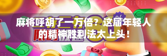 麻将呼胡了一万倍?这届年轻人的精神胜利法太上头!