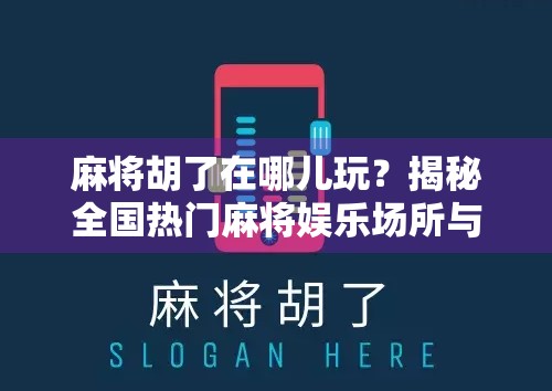 麻将胡了在哪儿玩？揭秘全国热门麻将娱乐场所与线上平台推荐！