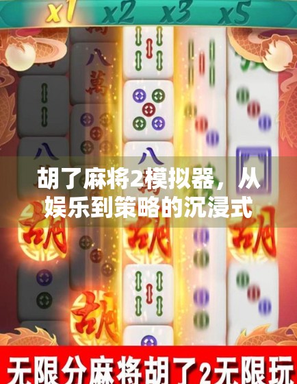 胡了麻将2模拟器，从娱乐到策略的沉浸式体验，为何它成了无数玩家的心头好？
