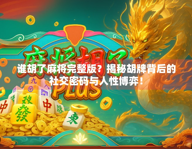谁胡了麻将完整版?揭秘胡牌背后的社交密码与人性博弈!