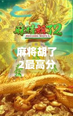 麻将胡了2最高分揭秘，你离牌坛王者只差这一步！