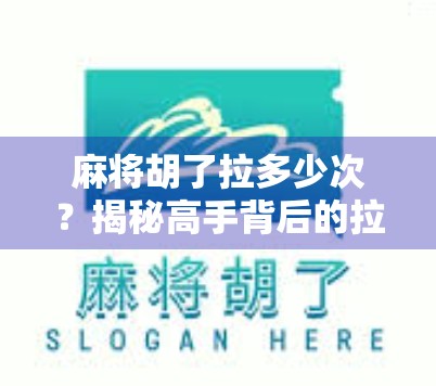 麻将胡了拉多少次？揭秘高手背后的拉牌玄机与心理博弈