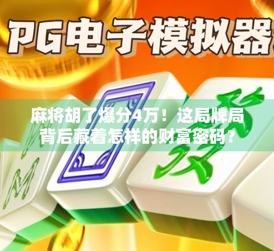 麻将胡了爆分4万！这局牌局背后藏着怎样的财富密码？