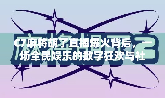 C7麻将胡了直播爆火背后，一场全民娱乐的数字狂欢与社交革命