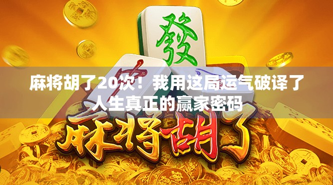 麻将胡了20次！我用这局运气破译了人生真正的赢家密码