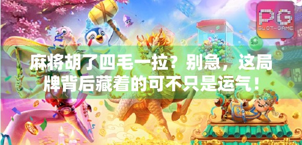 麻将胡了四毛一拉？别急，这局牌背后藏着的可不只是运气！