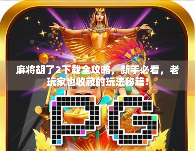 麻将胡了2下载全攻略，新手必看，老玩家也收藏的玩法秘籍！