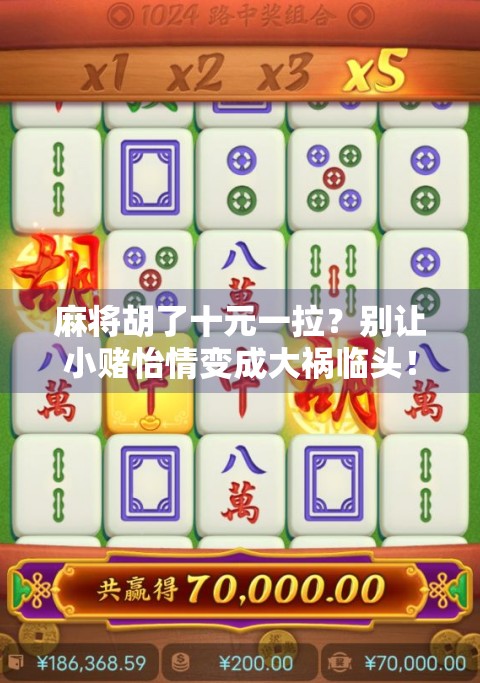 麻将胡了十元一拉？别让小赌怡情变成大祸临头！