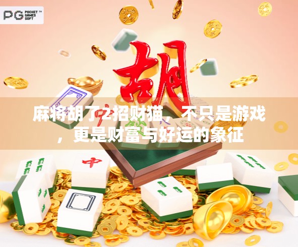 麻将胡了2招财猫,不只是游戏,更是财富与好运的象征