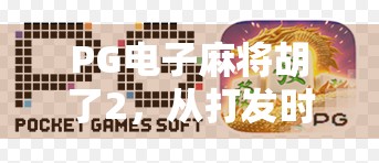 PG电子麻将胡了2，从打发时间到上头神器，这款小游戏为何让千万玩家欲罢不能？