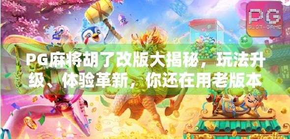 PG麻将胡了改版大揭秘，玩法升级、体验革新，你还在用老版本吗？