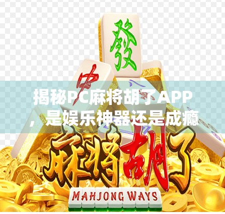 揭秘PC麻将胡了APP，是娱乐神器还是成瘾陷阱？