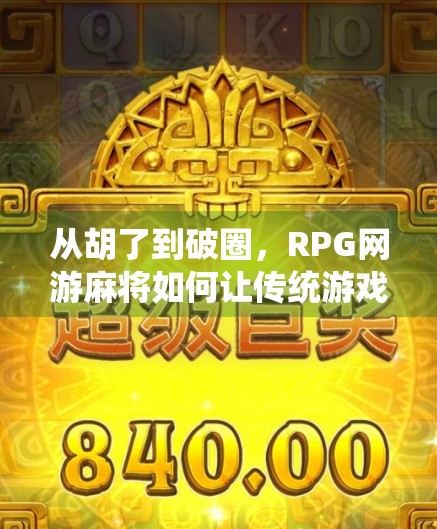 从胡了到破圈，RPG网游麻将如何让传统游戏焕发新生？