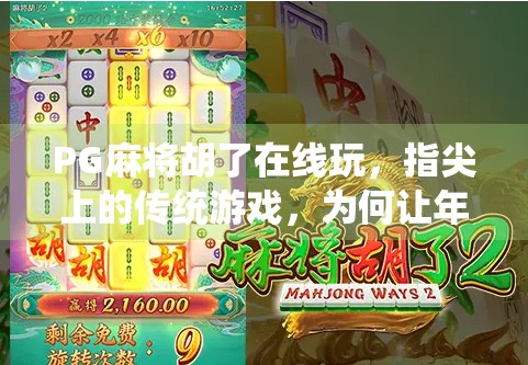 PG麻将胡了在线玩,指尖上的传统游戏,为何让年轻人欲罢不能?