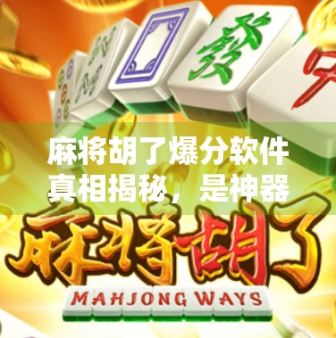 麻将胡了爆分软件真相揭秘，是神器还是陷阱？别让速成捷径毁了你的牌技与钱包！