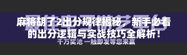 麻将胡了2出分规律揭秘，新手必看的出分逻辑与实战技巧全解析！