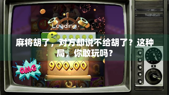 麻将胡了,对方却说不给胡了?这种局,你敢玩吗?
