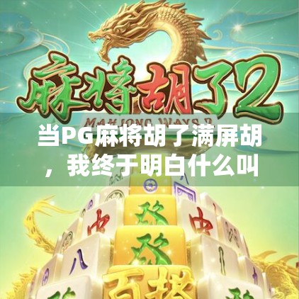 当PG麻将胡了满屏胡,我终于明白什么叫数字时代的快乐暴击!