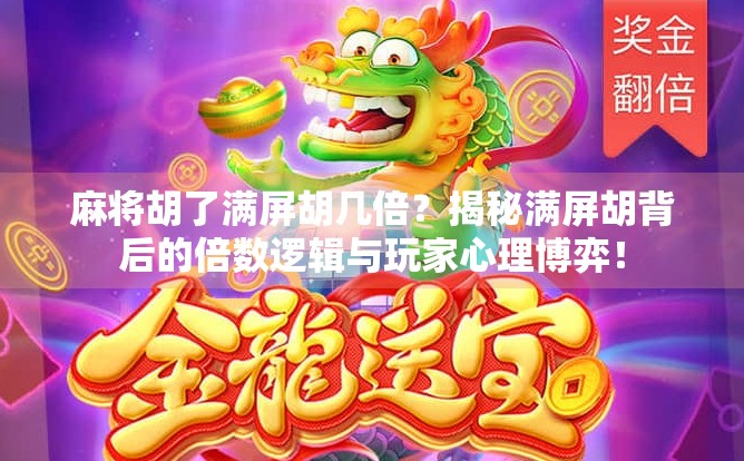 麻将胡了满屏胡几倍？揭秘满屏胡背后的倍数逻辑与玩家心理博弈！