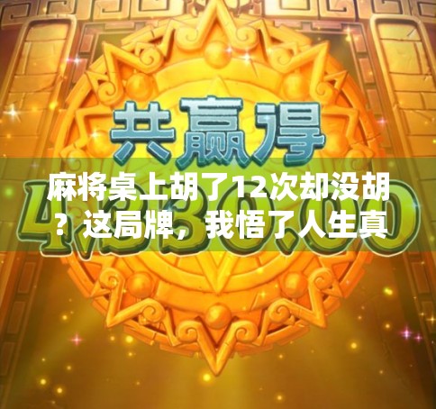 麻将桌上胡了12次却没胡？这局牌，我悟了人生真谛！