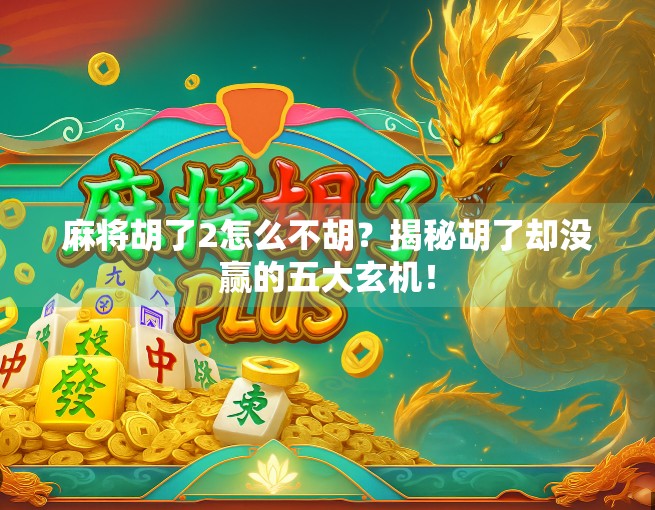 麻将胡了2怎么不胡？揭秘胡了却没赢的五大玄机！