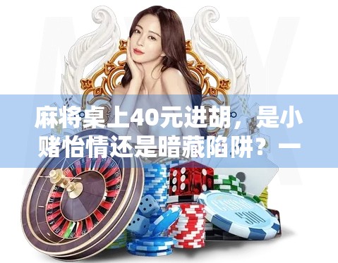 麻将桌上40元进胡，是小赌怡情还是暗藏陷阱？一场看似平常的牌局背后，藏着多少你不知道的套路！