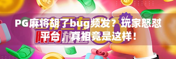 PG麻将胡了bug频发？玩家怒怼平台，真相竟是这样！