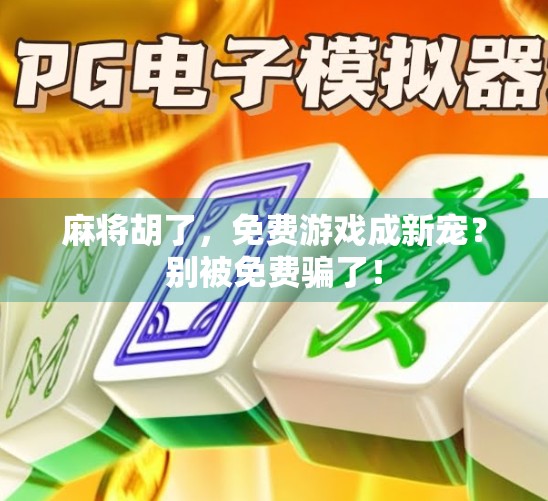 麻将胡了，免费游戏成新宠？别被免费骗了！