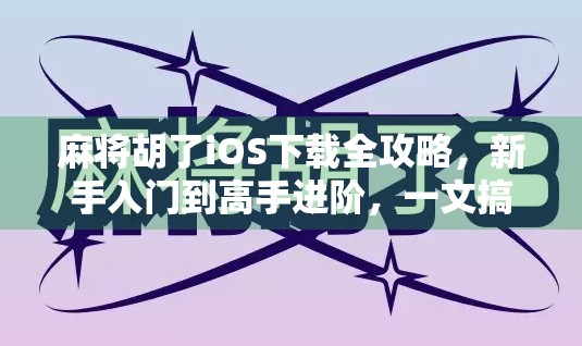 麻将胡了iOS下载全攻略，新手入门到高手进阶，一文搞定！
