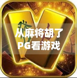 从麻将胡了PG看游戏设计的边界，当传统娱乐遇上数字时代的新玩法