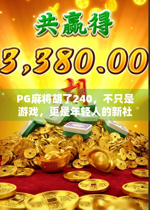PG麻将胡了240，不只是游戏，更是年轻人的新社交货币