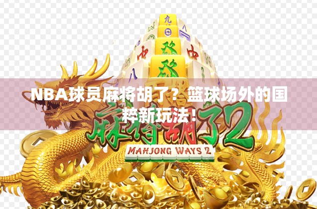 NBA球员麻将胡了？篮球场外的国粹新玩法！